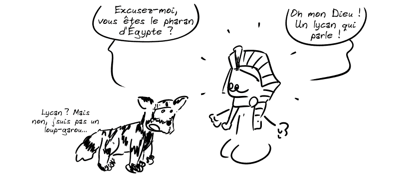 Lycaon : « Excusez-moi, vous êtes le pharan d'Égypte ? » Pharaon : « Oh mon Dieu !  Un lycan qui parle ! » Lycaon : « Lycan ? Mais non, j'suis pas un loup-garou… »