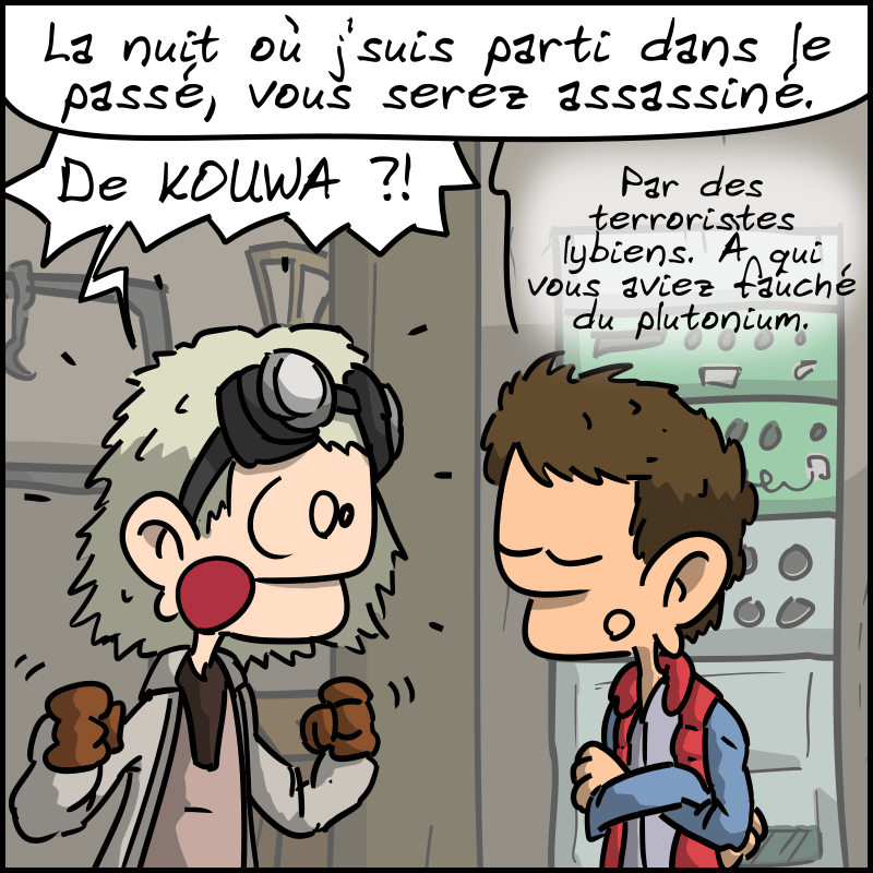 Doc se retourne et Marty dit immédiatement : « La nuit où je suis parti dans le passé, vous serez assassiné. » Doc : « De KOUWA ?! » Marty : « Par des terroristes libyens. À qui vous aviez fauché du plutonium. »