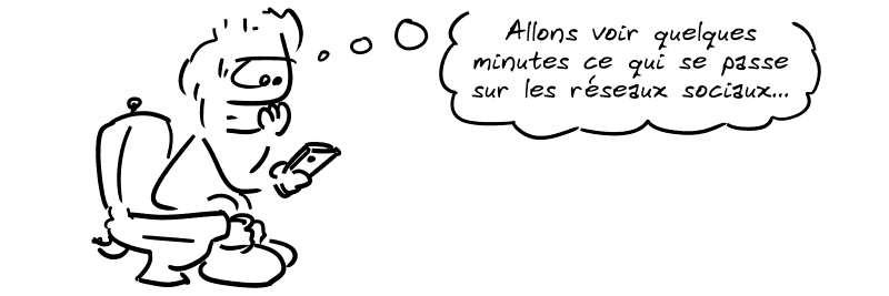 Un personnage assis sur les toilettes regarde son smartphone d'un air blasé : « Allons voir quelques minutes ce qui se passe sur les réseaux sociaux… »
