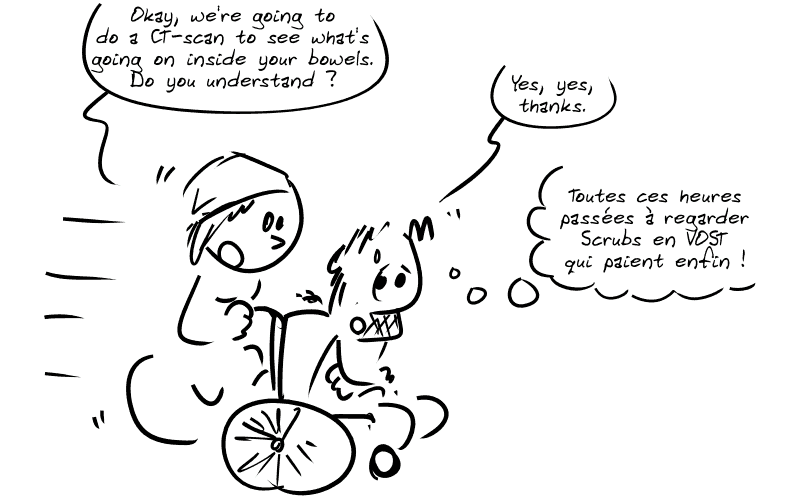 Gee, sur un fauteuil roulant, est conduit par une infirmière qui lui dit : « Okay, we're going to do a CT-scan to see what's going on inside your bowels. Do you understand ? » Gee : « Yes, yes, thanks. » Il pense : « Toutes ces heures passées à regarder Scrubs en VOST qui paient enfin ! »