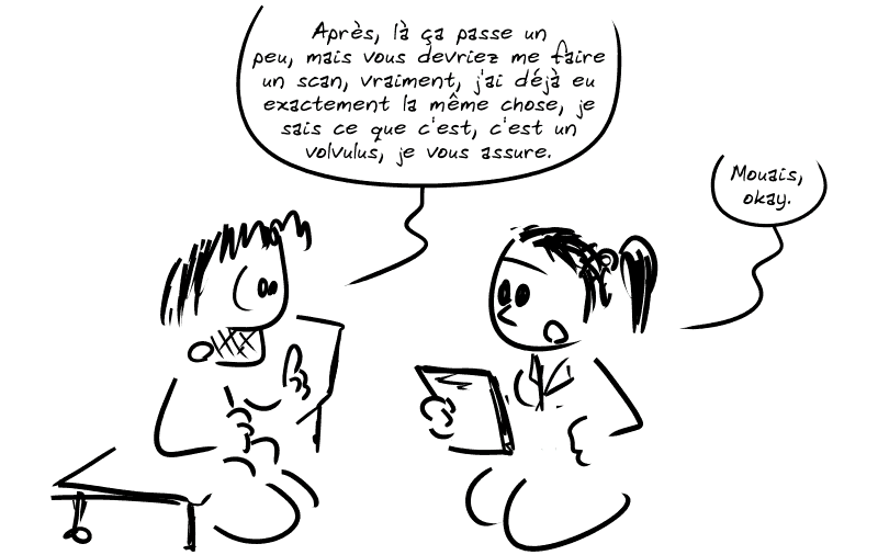 Gee essaie de la convaincre : « Après, là ça passe un peu, mais vous devriez me faire un scan, vraiment, j'ai déjà eu exactement la même chose, je sais ce que c'est, c'est un volvulus, je vous assure. » L'interne fait : « Mouais, okay. »