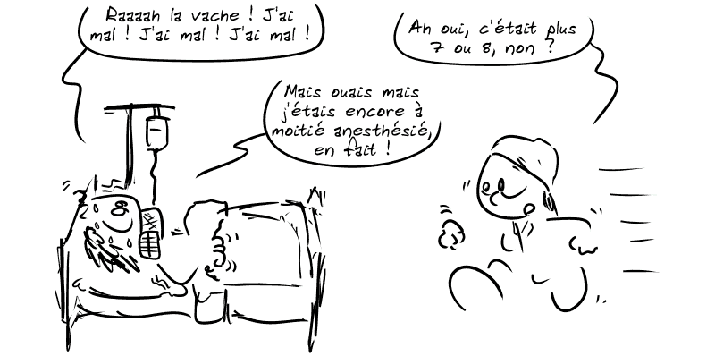 Gee tremble sur son lit : « Raaaah la vache ! J'ai mal ! J'ai mal ! J'ai mal ! » L'infirmière arrive en courant : « Ah oui, c'était plus 7 ou 8, non ? » Gee : « Mais ouais mais j'étais encore à moitié anesthésié, en fait ! »