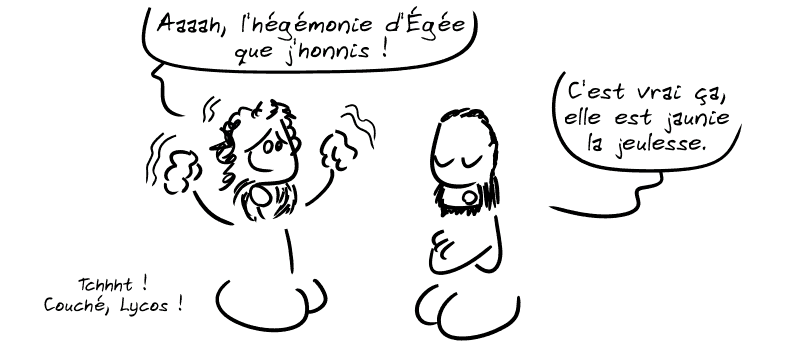 Pallas déclare : « Aaah, l'hégémonie d'Égée que j'honnis ! » Lycos : « C'est vrai ça, elle est jaunie la jeulesse. » Pallas : « Tchhht ! Couché, Lycos. »