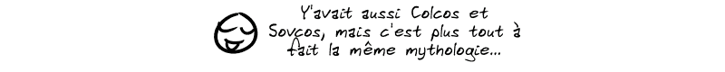 Le smiley précise : « Y'avait aussi Colcos et Sovcos, mais c'est plus tout à fait la même mythologie… »