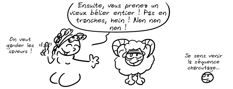 Médée poursuit : « Ensuite, vous prenez un vieux bélier entier ! Pas en tranche, hein ! Non, non, non ! On veut garder les saveurs ! » Le smiley, fatigué : « Je sens venir la séquence charcutage… »