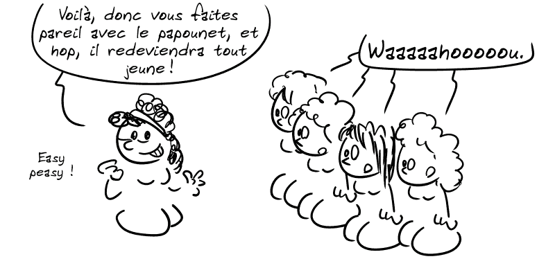 Les filles, toujours avec le même air, regardent l'agneau : « Waaaahooou… » Médée : « Voilà, donc vous faites pareil avec le papounet, et hop, il redeviendra tout jeune ! Easy peasy ! »