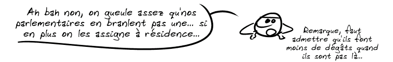 Le smiley : « Ah bah non, on gueule assez qu'nos parlementaires en branlent pas une… si en plus on les assigne à résidence…  Remarque, faut admettre qu'ils font moins de dégâts quand ils sont pas là… »