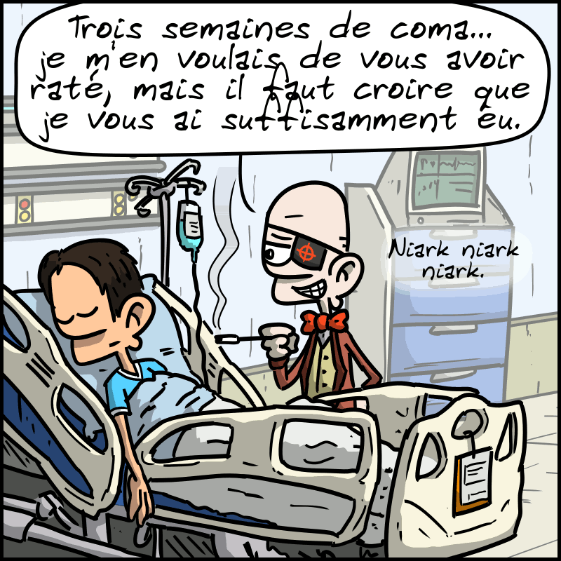 Un homme est alité dans une chambre d'hôpital. Un homme qui ressemble clairement à un méchant de film d'espionnage dit : « Trois semaines de coma… je m'en voulais de vous avoir raté, mais il faut croire que je vous ai suffisamment eu. Niark niark niark. »