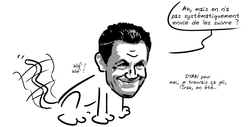 Sarkozy représenté en petit toutou : « Ah, mais on n'a pas systématiquement envie de les suivre ?  Wif ! Wif !  OTAN pour moi, je trouvais ça joli, l'Irak, en été… »