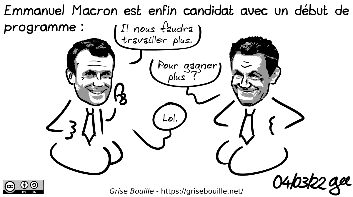 Emmanuel Macron est enfin candidat avec un début de programme. Macron : « Il nous faudra travailler plus. » Sarkozy : « Pour gagner plus ? » Macron : « Lol. » Note : BD sous licence CC BY SA (grisebouille.net), dessinée le 4 mars 2022 par Gee.