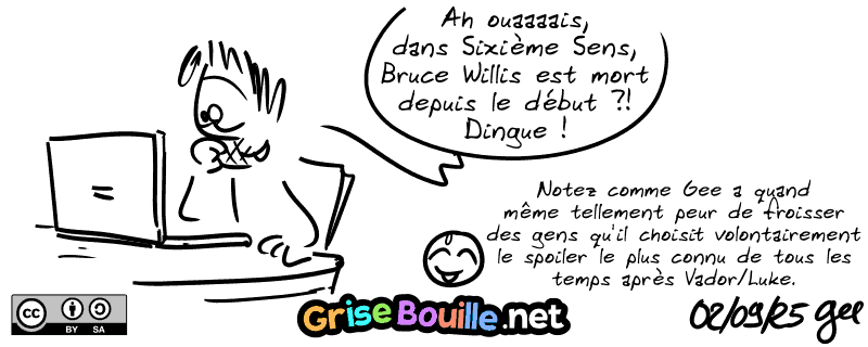Gee derrière son PC : « Ah ouaaaais, dans Sixième Sens, Bruce Willis est mort depuis le début ?! Dingue ! » Le smiley : « Notez comme Gee a quand même tellement peur de froisser des gens qu'il choisit volontairement le spoiler le plus connu de tous les temps après Vador/Luke. » Note : BD sous licence CC BY SA (grisebouille.net), dessinée le 2 septembre 2025 par Gee.