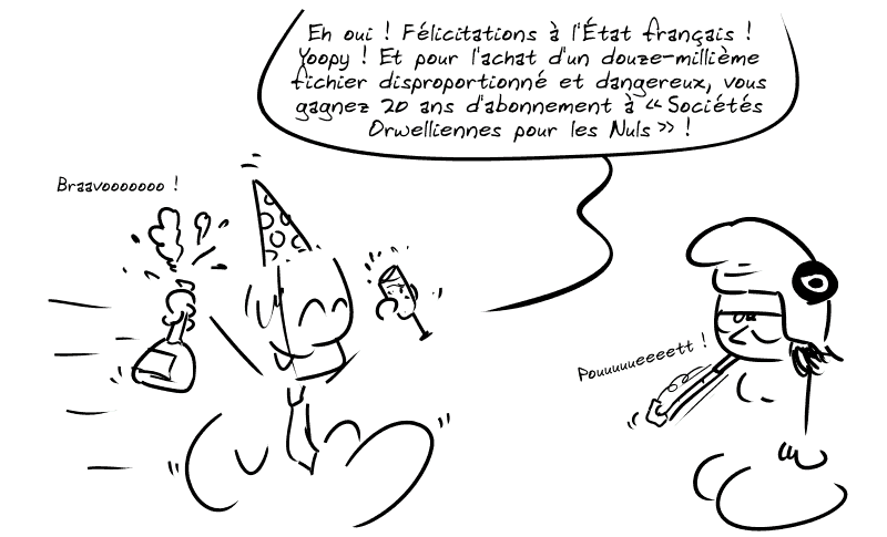 Un politicien fait la fête avec champagne et chapeau sur la tête : « Eh oui ! Félicitations à l'État français ! Yoopy ! Et pour l'achat d'un douze-millième fichier disproportionné et dangereux, vous gagnez 20 ans d'abonnement à “Sociétés Orwelliennes pour les Nuls” ! Braavooooooo ! » À côté, Marianne fait mine de faire la fête également, avec un gros air blasé sur le visage.