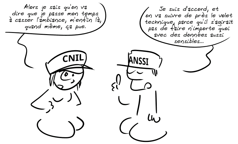 Une femme avec un chapeau CNIL dit : « Alors je sais qu'on va dire que je passe mon temps à casser l'ambiance, m'enfin là, quand même, ça pue. » Un homme avec un chapeau ANSSI ajoute : « Je suis d'accord, et on va suivre de près le volet technique, parce qu'il s'agirait pas de faire n'importe quoi avec des données aussi sensibles… »