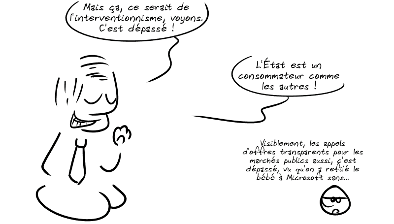 Un irresponsable politique dit en rigolant : « Mais ça, ce serait de l'interventionnisme, voyons. C'est dépassé !  L'État est un consommateur comme les autres ! » Le smiley, pas content : « Visiblement, les appels d'offres transparents pour les marchés publics aussi, c'est dépassé, vu qu'on a refilé le bébé à Microsoft sans… »