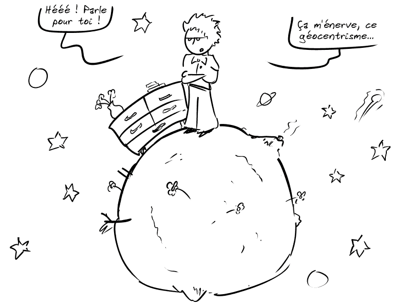 Le Petit Prince représenté sur sa toute petite planète, avec une commode tordue pour suivre la courbure de la planète : « Hééé ! Parle pour toi !  Ça m'énerve, ce géocentrisme… »