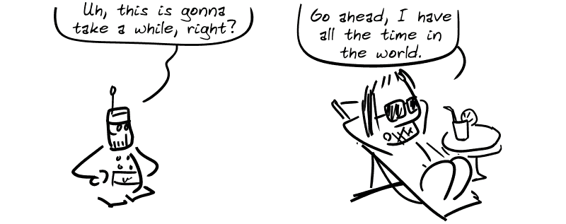 The robot is not happy: “Uh, this is gonna take a while, right?” Gee, lying in the deck chair: “Go ahead, I have all the time in the world.”
