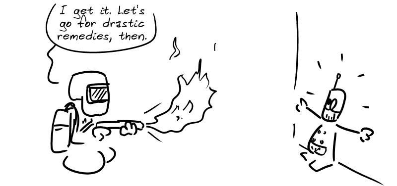 Gee with a mask and a flamethrower: “I get it. Let's go for drastic remedies, then.” The robot is scared.