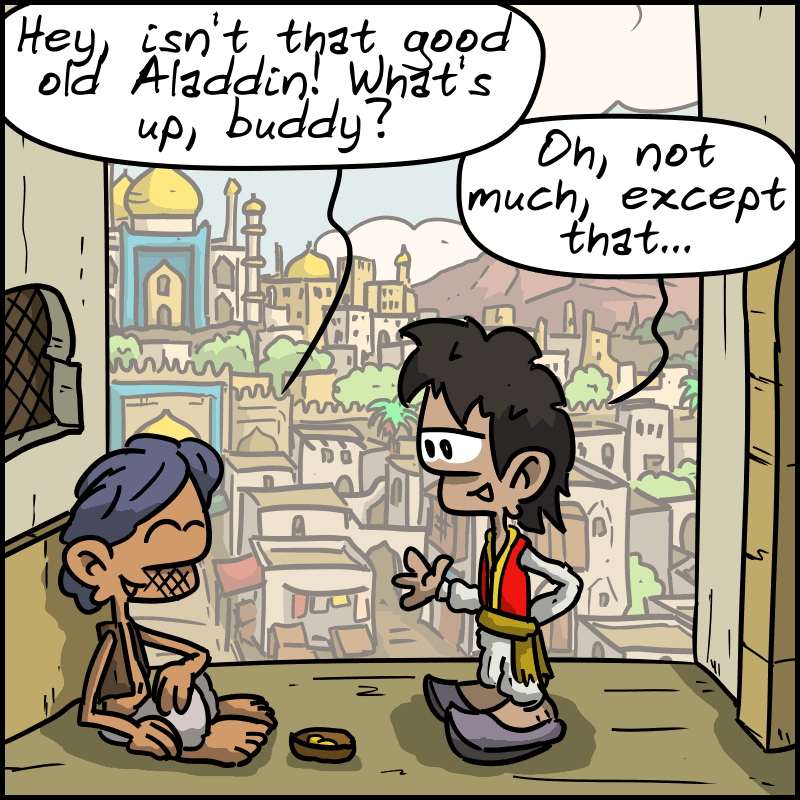 A street in ancient Persia. A homeless man says, “Hey, isn’t that good old Aladdin! What’s up, buddy?” Across from him, Aladdin replies: “Oh, not much, except that…”