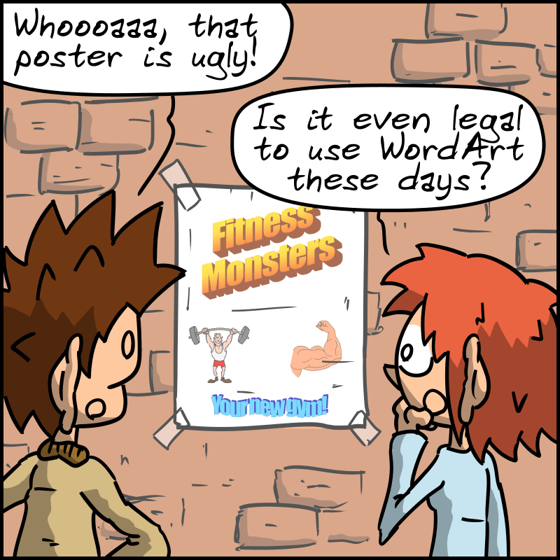 A man and a woman are walking around and laughing when they see a really ugly poster with WordArt fonts and clip art that reads, “Fitness Monsters, your new gym.” The man comments: “Whoooaaa, that poster is ugly!” The woman: “Is it even legal to use WordArt these days?”