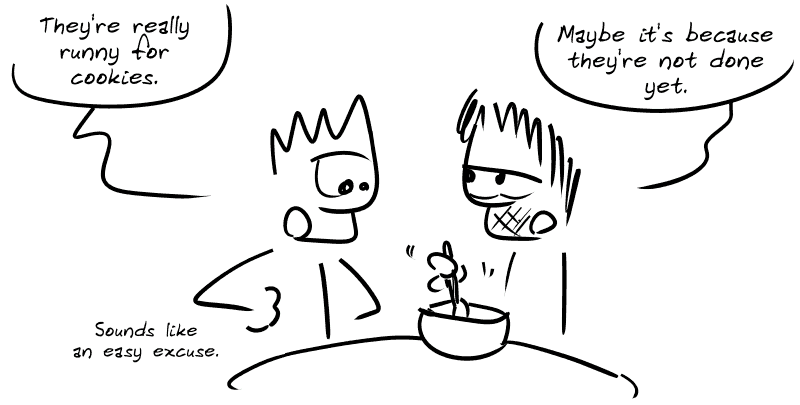 The Geek remarks: “They're really runny for cookies.” Gee, who is mixing, replies jaded, “Maybe it's because they're not done yet.” The Geek: “Sounds like an easy excuse.”