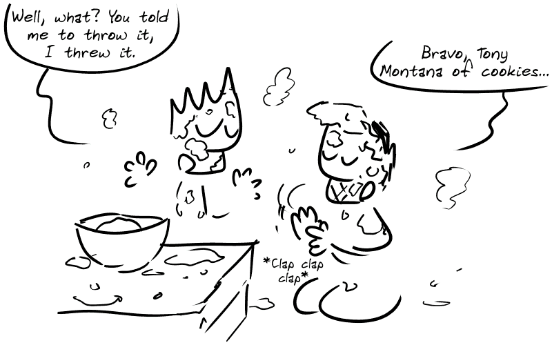 The Geek and Gee are covered in flour. The Geek raises his arms in the air: “Well, what? You told me to throw it, so I threw it...” Gee applauds ironically: “Bravo, Tony Montana of cookies...”