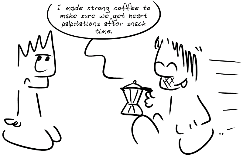 Gee arrives with a coffee pot in hand: “I made strong coffee to make sure we get heart palpitations after snack time.”