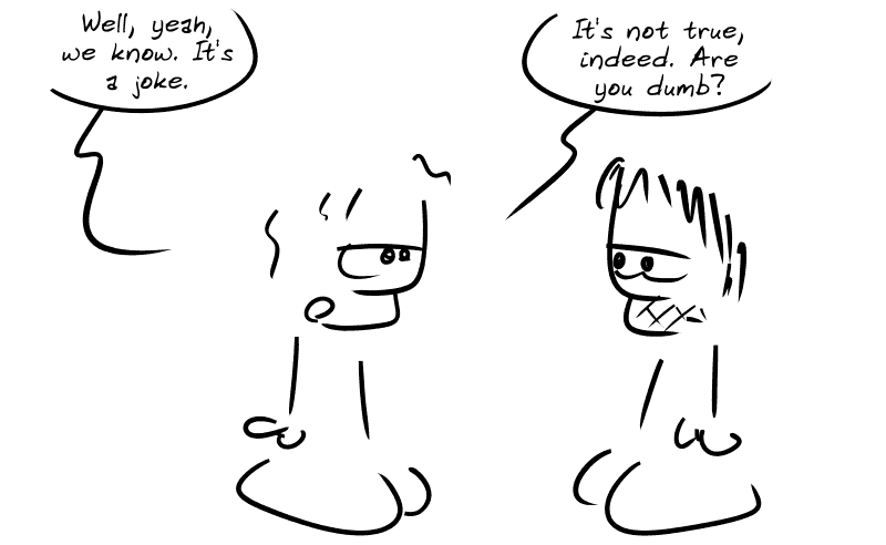 The guy talks to Gee, treating him like an idiot: “Well, yeah, we know. It's a joke.  It's not true, indeed. Are you dumb?” Gee looks at him with a jaded expression.