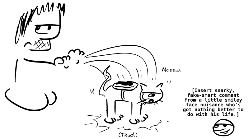 Gee lets go of the cat, who says “Meoow.” The cat falls straight to the ground, landing on its feet. The smiley face says: “(Insert snarky, fake-smart comment from a little smiley face nuisance who's got nothing better to do with his life.)”