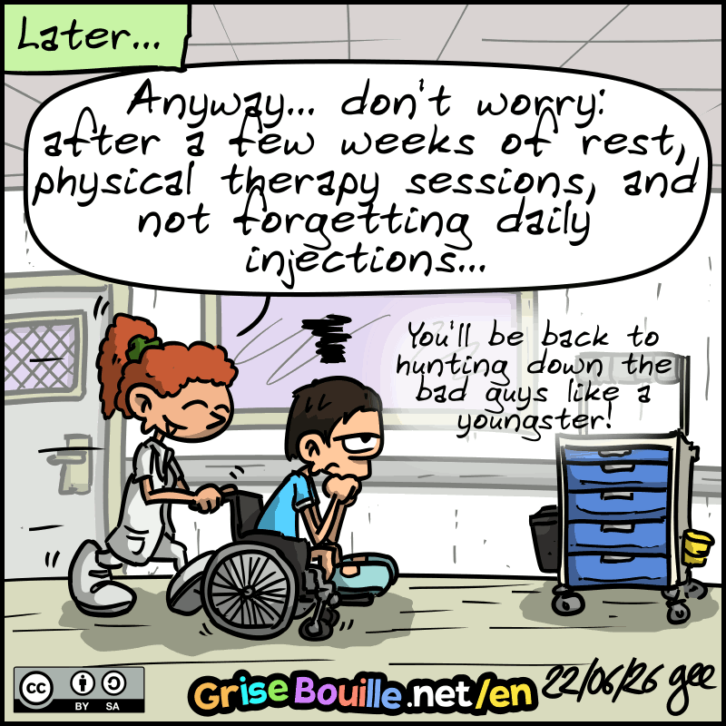 Later, the nurse pushes the agent—who looks jaded—into a wheelchair: “Anyway… don’t worry: after a few weeks of rest, physical therapy sessions, and not forgetting daily injections, you’ll be back to hunting down bad guys like a youngster!” Note: Comic licensed under CC BY SA (grisebouille.net), drawn on June 22, 2026, by Gee.