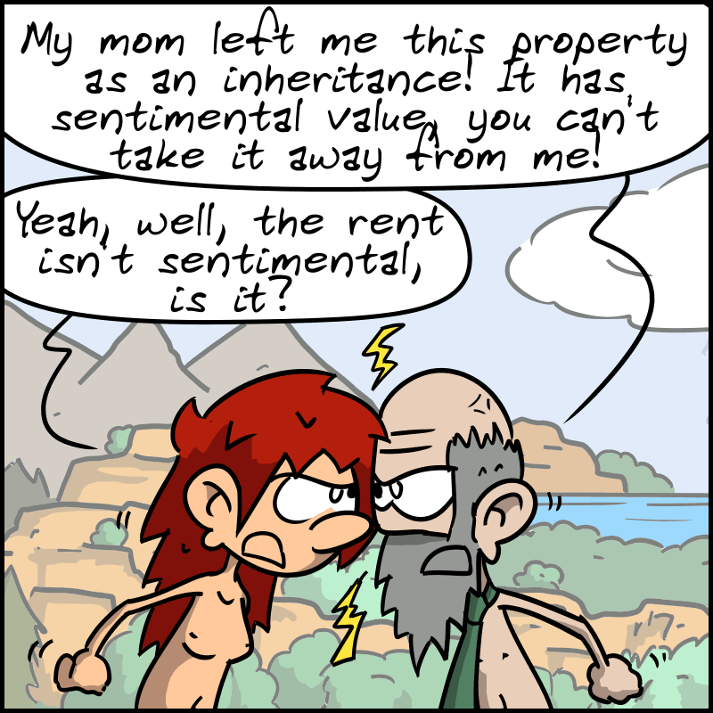 The guy gets angry: “My mom left me this property as an inheritance! It has sentimental value, you can't take it away from me!” Magnon remarks: “Yeah, well, the rent isn't sentimental, is it?”