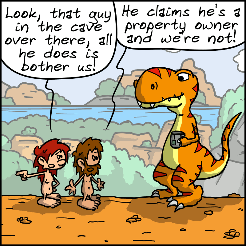 Magnon and John-Cro talk to Tea-Rex: “Look, that guy in the cave over there, all he does is bother us!” “He claims he's a property owner and we're not.”