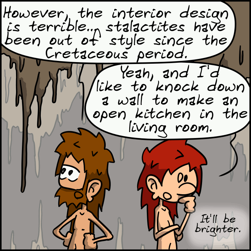 John-Cro, unimpressed: “However, the interior design is terrible... stalactites have been out of style since the Cretaceous period.” Magnon: “Yeah, and I'd like to knock down a wall to make an open kitchen in the living room, it'll be brighter.”