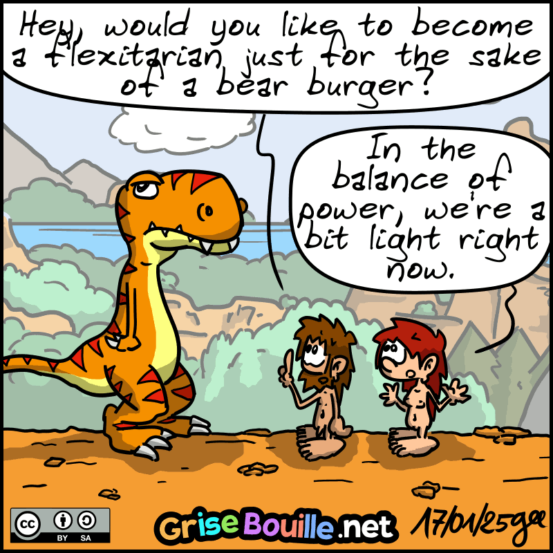 John-Cro asks the Thé-Rex: "Hey, would you like to become a flexitarian just for the sake of a bear burger? “ Magnon: ”In the balance of power, we're a bit light right now." Note: Comic strip licensed under CC BY SA (grisebouille.net), drawn on January 17, 2025 by Gee.