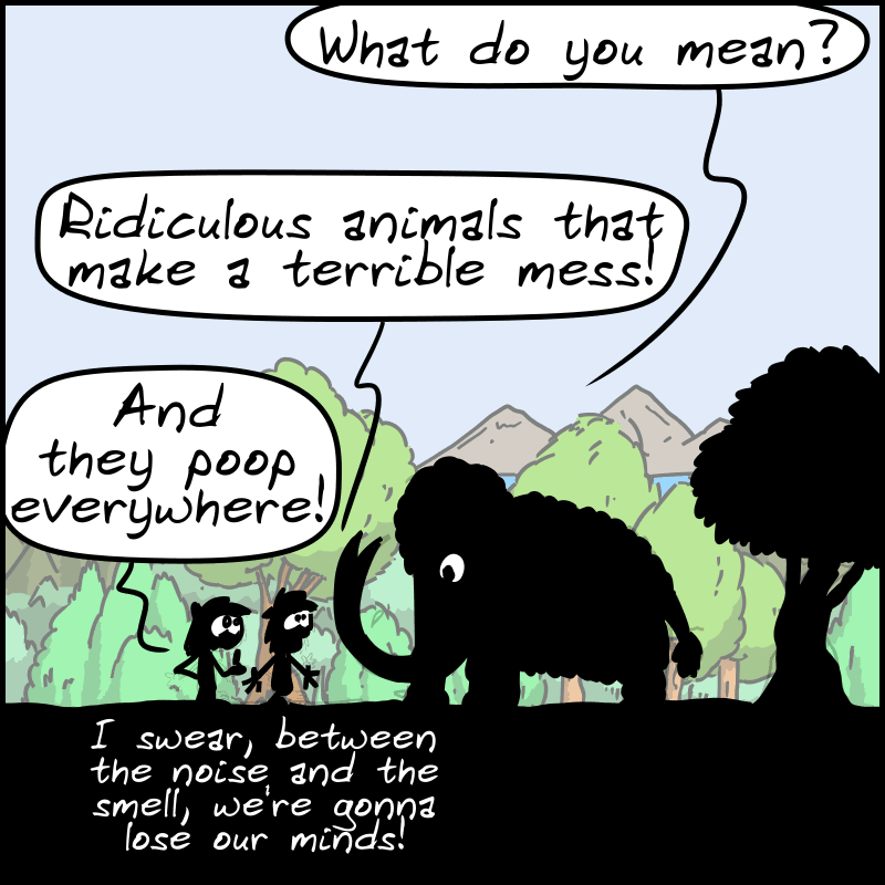 Mammoth: “What do you mean?” John-Cro: “Ridiculous animals that make a terrible mess!” Magnon: “And they poop everywhere! I swear, between the noise and the smell, we're gonna lose our minds!”
