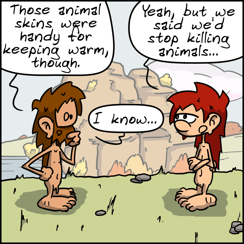 John-Cro: “Those animal skins were handy for keeping warm, though.”  Magnon: “Yeah, but we said we'd stop killing animals...” John-Cro, thoughtfully: “I know...”