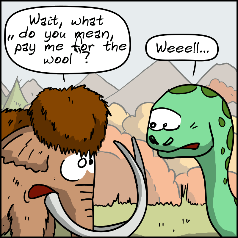 Mammoth suddenly turns around, realizing what Dee just said: “Wait, what do you mean, "pay me for the wool"?” Dee: “Weeell...”