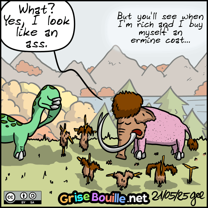 We see Mammoth, who has shaved himself completely (except for his head), with several displays of his wool: “What? Yes, I look like an ass, but you'll see when I'm rich and I buy myself an ermine coat...” Dee hits his head with his paw, appalled. Note: Comic strip licensed under CC BY SA (grisebouille.net), drawn on May 21, 2025 by Gee.