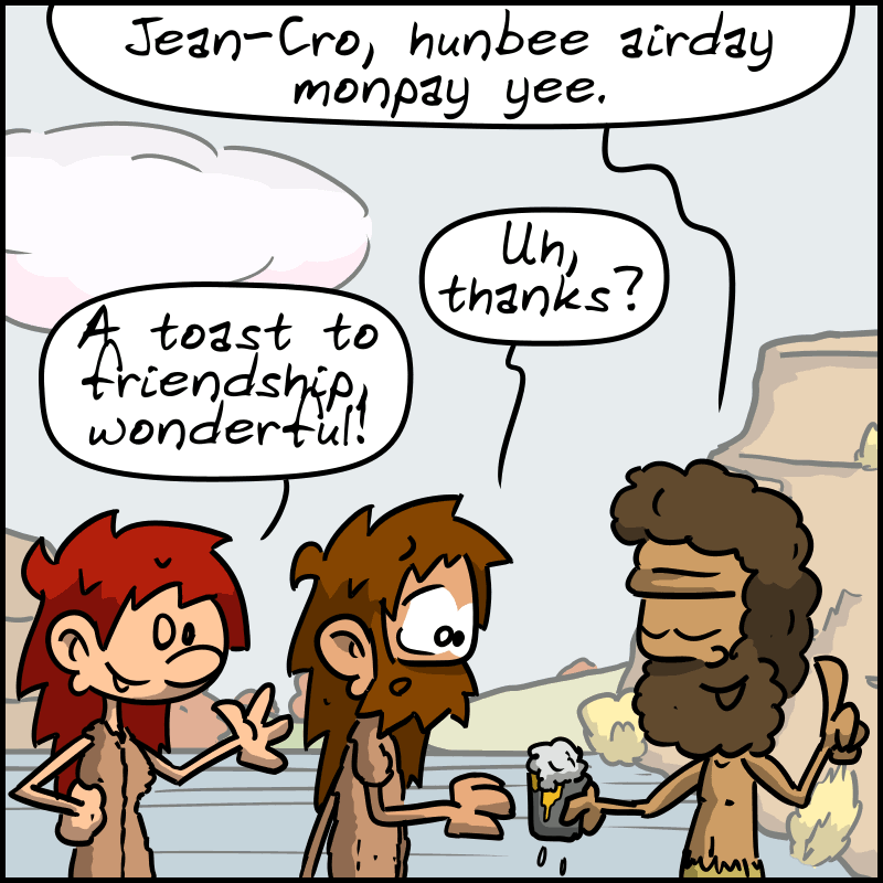 Néandertal hands John-Cro a glass, saying: “Jean-Cro, hunbee airday monpay yee.” John-Cro: “Uh, thanks?” Magnon: “A toast to friendship, wonderful!”