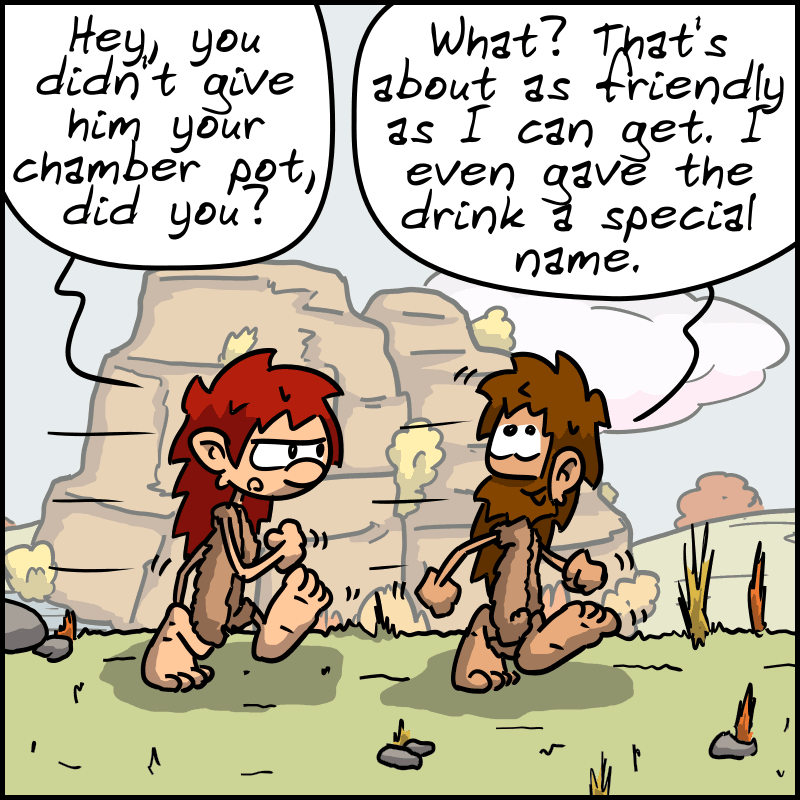 Later, back in the living room, Magnon, suspiciously: “Hey, you didn't give him your chamber pot, did you?” John-Cro: “What? That's about as friendly as I can get. I even gave the drink a special name.”