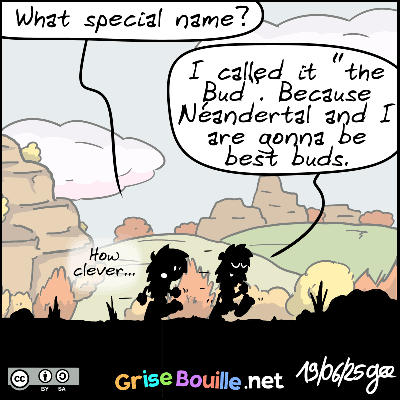 Magnon asks: “What special name?” John-Cro: “I called it "the Bud". Because Néandertal and I are gonna be best buds.” Magnon: “How clever…” Note: Comic strip licensed under CC BY SA (grisebouille.net), drawn on June 19, 2025 by Gee.