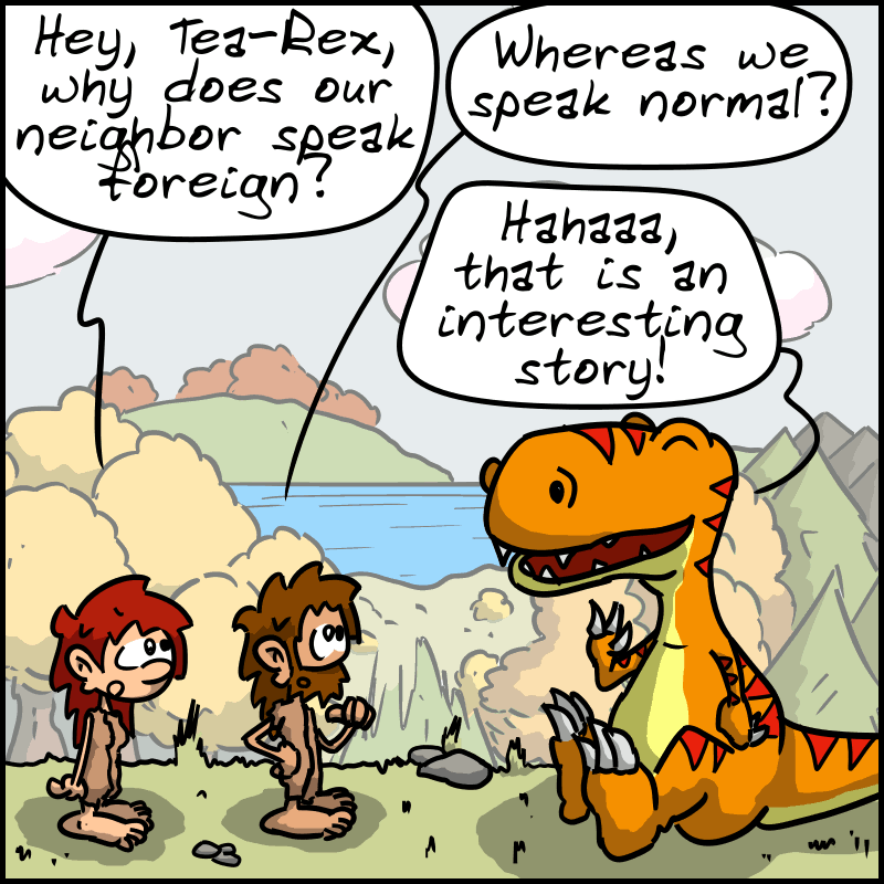 Magnon and John-Cro ask the Tea-Rex: “Hey, Tea-Rex, why does our neighbor speak foreign?” “Whereas we speak normal?” The Tea-Rex replies: “Hahaaa, that's an interesting story!”