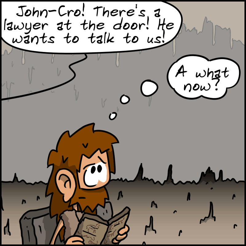 John-Cro is still reading the newspaper. We hear Magnon calling him off-screen: “John-Cro! There's a lawyer at the door! He wants to talk to us!” John-Cro thinks : “A what now?”