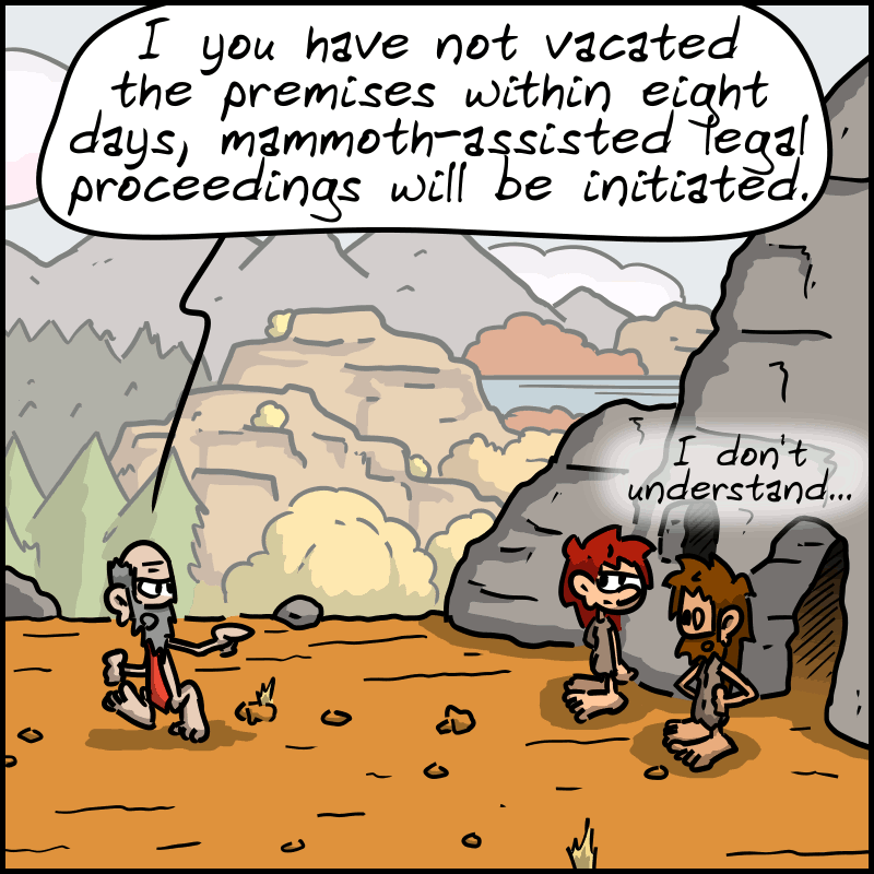 The lawyer leaves, saying: “If you have not vacated the premises within eight days, mammoth-assisted legal proceedings will be initiated.” Magnon and John-Cro remain silent. John-Cro whispers: “I don't understand...”