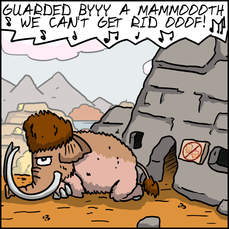 We see the Mammoth sitting next to the door, looking angry. “GUARDED BYYYYY A MAMMOOOOOTH WE CAN'T GET RID OOOOF!”