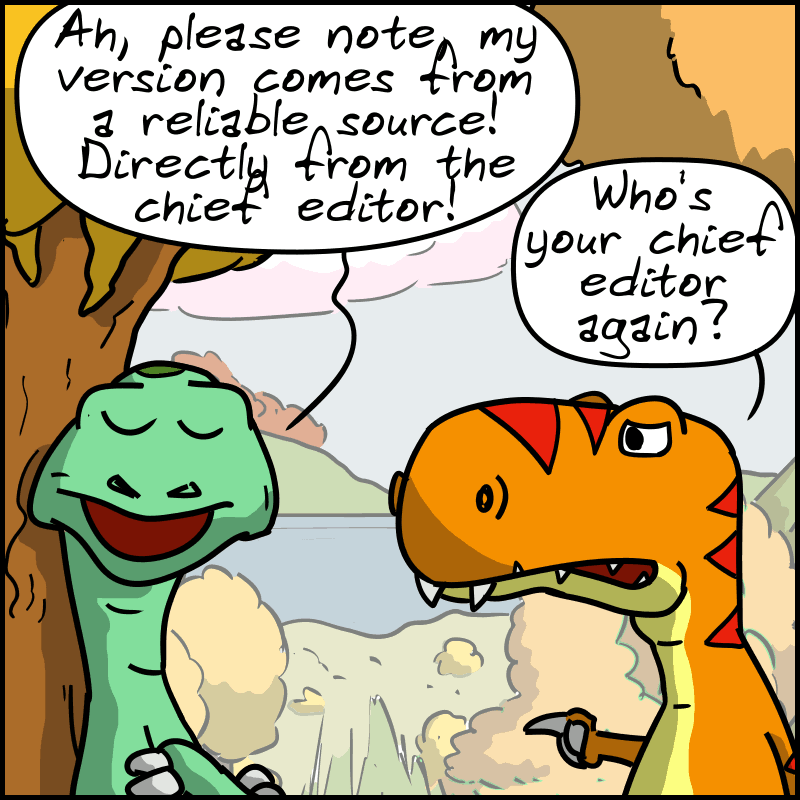 Didi indignantly: “Ah, please note, my version comes from a reliable source! Directly from the chief editor!” Tea-Rex asks: “Who's your chief editor again?”