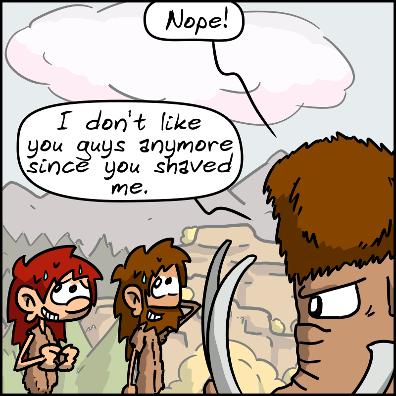 Mammoth, unyielding: “Nope! I don't like you guys anymore since you shaved me.” John-Cro and Magnon look embarrassed.