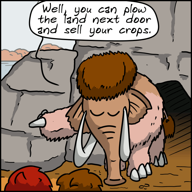 Mammoth points to a field: “Well, you can plow the land next door and sell your crops.”