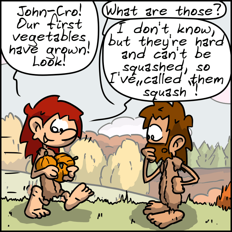 Magnon, all excited, runs toward John-Cro with three gourds in her hands: “John-Cro! Our first vegetables have grown! Look!” John-Cro: “What are those?” Magnon looks at her vegetables: “I don't know, but they're hard and can't be squashed, so I've called them ‘squash’!”