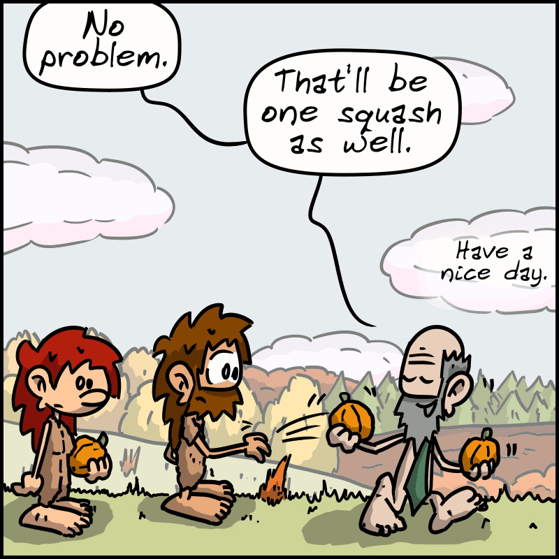 The owner takes another squash and says, “No problem. That'll be one squash as well. Have a nice day.” Magnon and John-Cro are so stunned that they don't react.