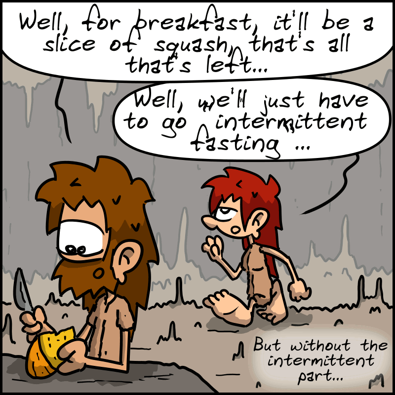 John-Cro looks at a piece of square with a flint in his hand and says to Magnon: “Well, for breakfast, it'll be a slice of squash, that's all that's left...” Magnon walks behind him, saying fatalistically: “Well, we'll just have to go ‘intermittent fasting’... But without the intermittent part...”